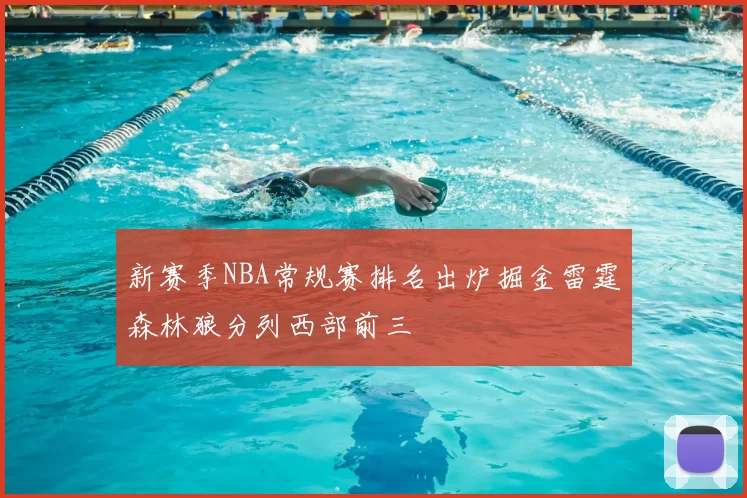 新赛季NBA常规赛排名出炉掘金雷霆森林狼分列西部前三