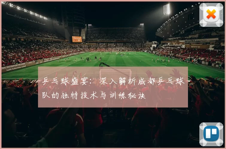 乒乓球盛宴:深入解析成都乒乓球队的独特技术与训练秘诀