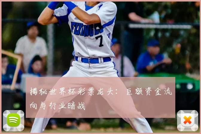 揭秘世界杯彩票龙头:巨额资金流向与行业暗战