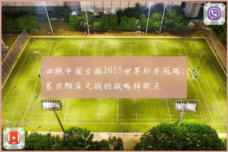 回顾中国女排2015世界杯夺冠路:塞尔维亚之战的战略转折点