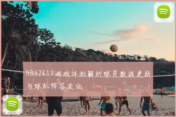 NBA2K19游戏评测解析球员数据更新与球队阵容变化