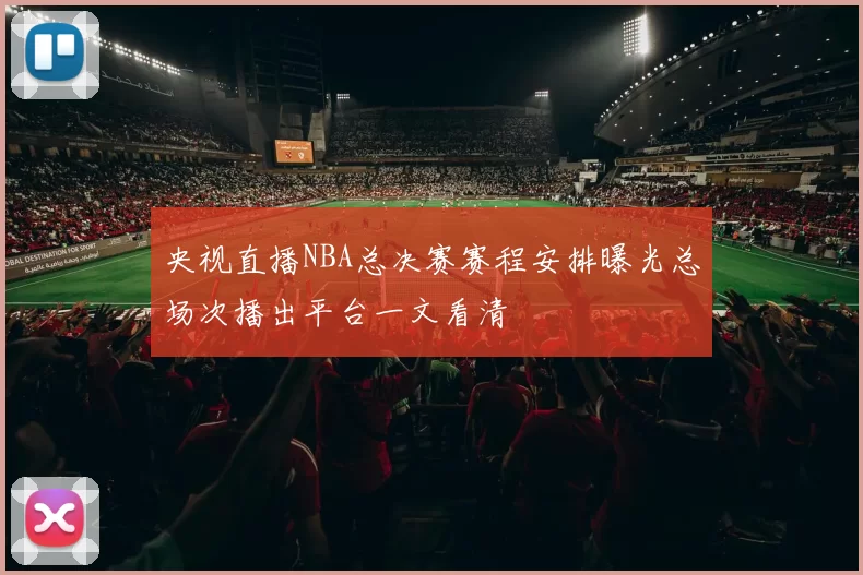 央视直播NBA总决赛赛程安排曝光总场次播出平台一文看清
