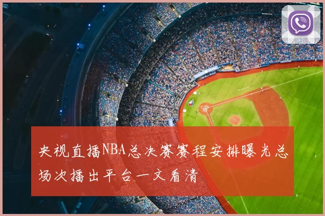 央视直播NBA总决赛赛程安排曝光总场次播出平台一文看清