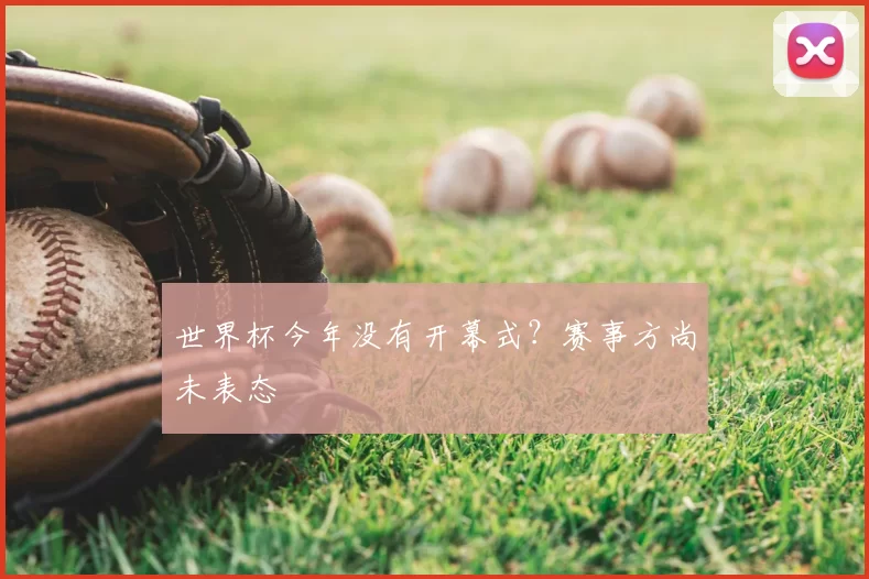 世界杯今年没有开幕式?赛事方尚未表态