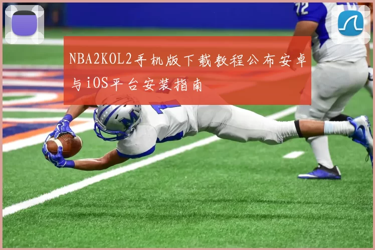 NBA2KOL2手机版下载教程公布安卓与iOS平台安装指南