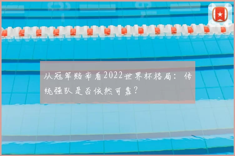 从冠军赔率看2022世界杯格局:传统强队是否依然可靠?