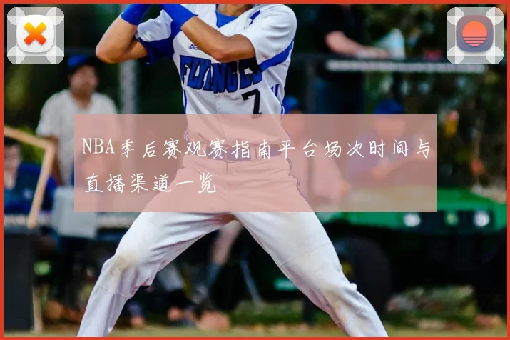 NBA季后赛观赛指南平台场次时间与直播渠道一览