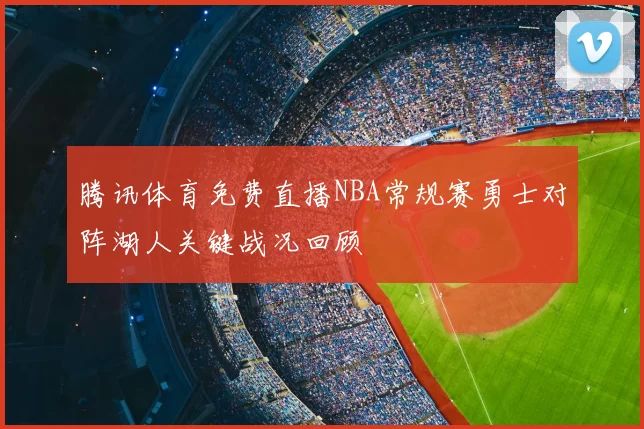 腾讯体育免费直播NBA常规赛勇士对阵湖人关键战况回顾