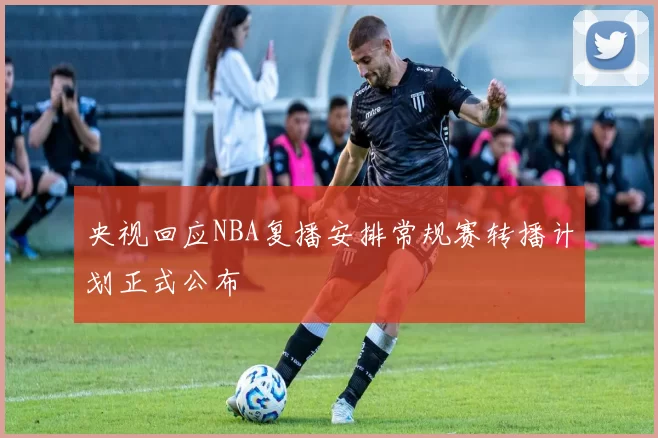 央视回应NBA复播安排常规赛转播计划正式公布