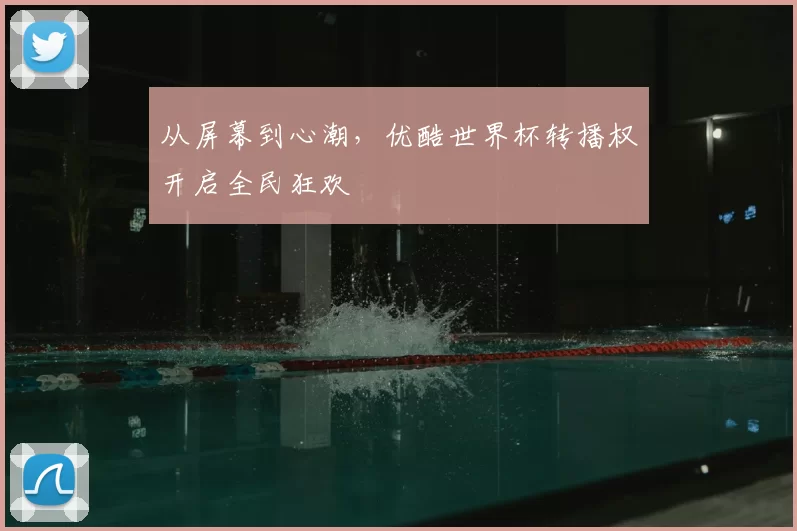 从屏幕到心潮，优酷世界杯转播权开启全民狂欢