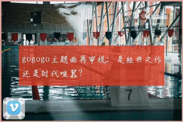 gogogo主题曲再审视:是经典之作还是时代喧嚣?