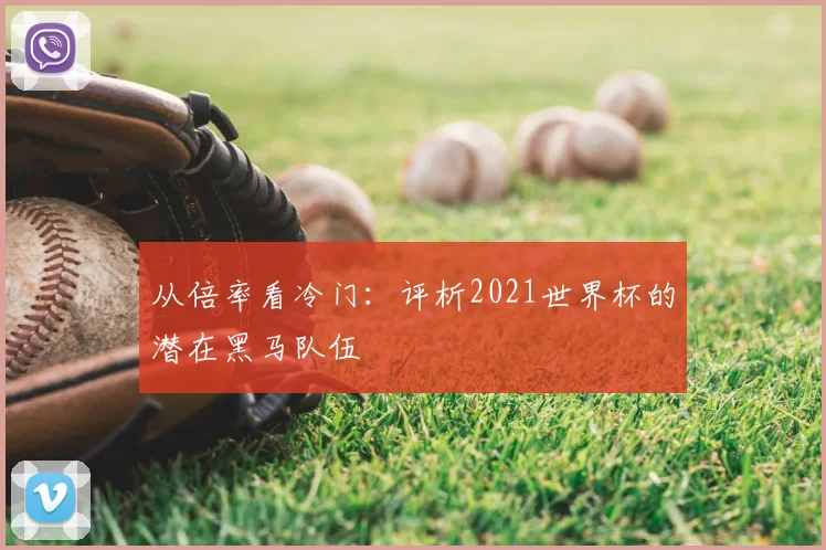 从倍率看冷门:评析2021世界杯的潜在黑马队伍
