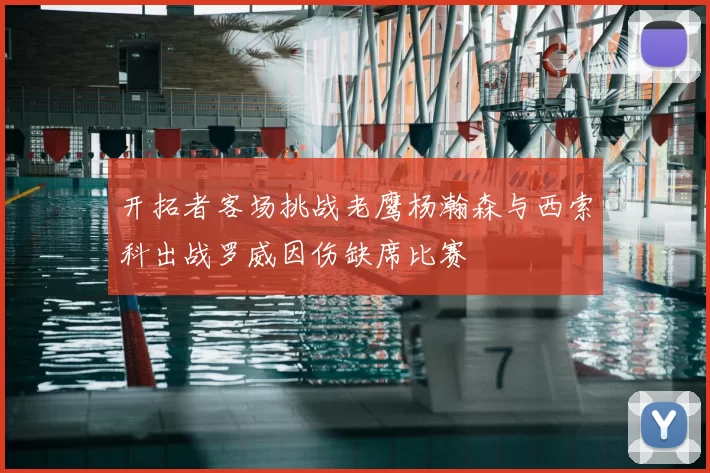 开拓者客场挑战老鹰杨瀚森与西索科出战罗威因伤缺席比赛
