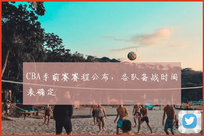 CBA季前赛赛程公布,各队备战时间表确定