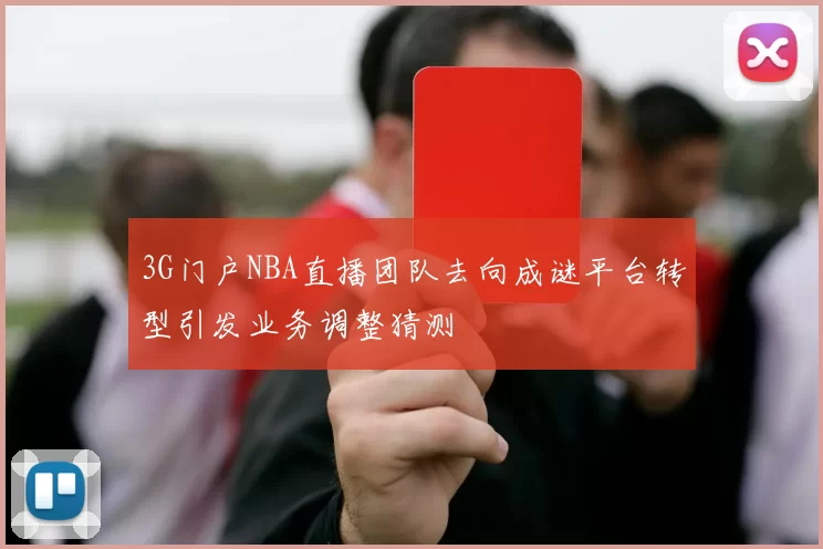 3G门户NBA直播团队去向成谜平台转型引发业务调整猜测