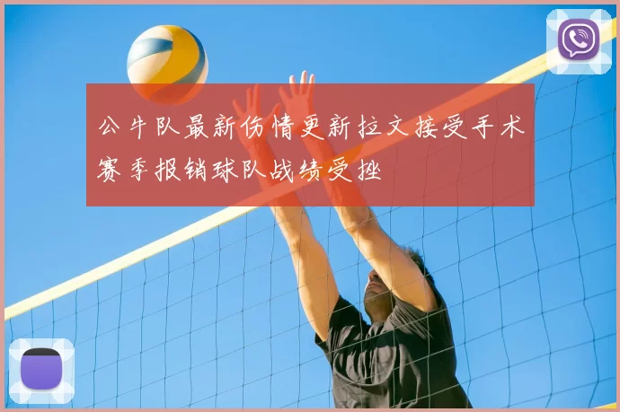 公牛队最新伤情更新拉文接受手术赛季报销球队战绩受挫