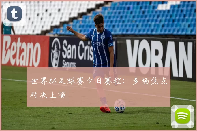 世界杯足球赛今日赛程：多场焦点对决上演