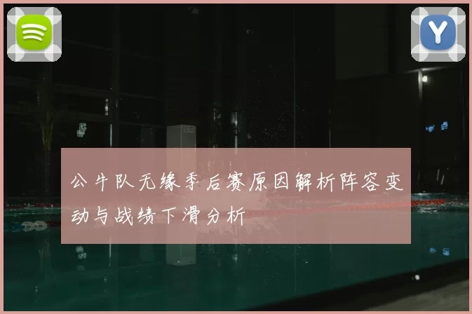 公牛队无缘季后赛原因解析阵容变动与战绩下滑分析