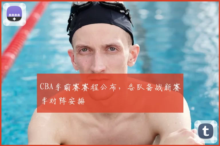 CBA季前赛赛程公布,各队备战新赛季对阵安排