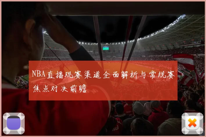 NBA直播观赛渠道全面解析与常规赛焦点对决前瞻