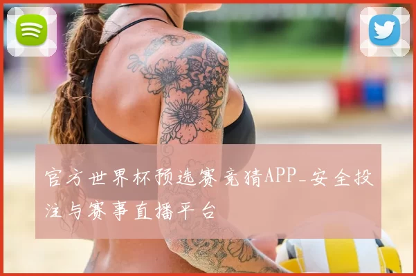 官方世界杯预选赛竞猜APP_安全投注与赛事直播平台