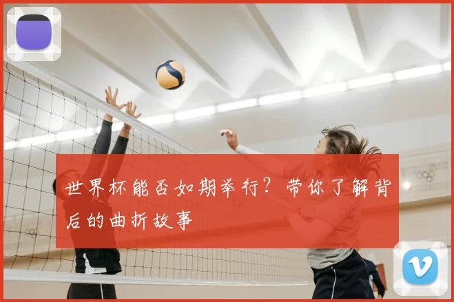 世界杯能否如期举行?带你了解背后的曲折故事