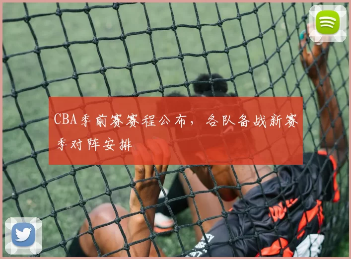 CBA季前赛赛程公布，各队备战新赛季对阵安排