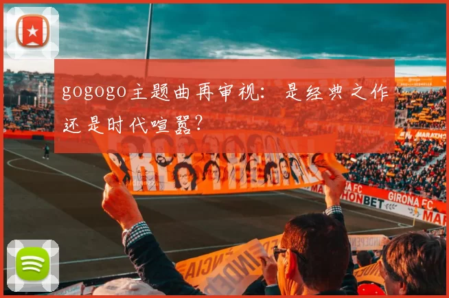gogogo主题曲再审视：是经典之作还是时代喧嚣？