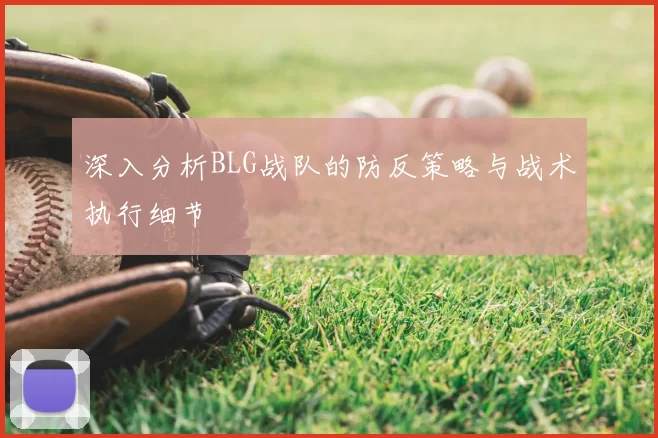 深入分析BLG战队的防反策略与战术执行细节