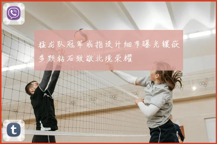 猛龙队冠军戒指设计细节曝光镶嵌多颗钻石致敬北境荣耀