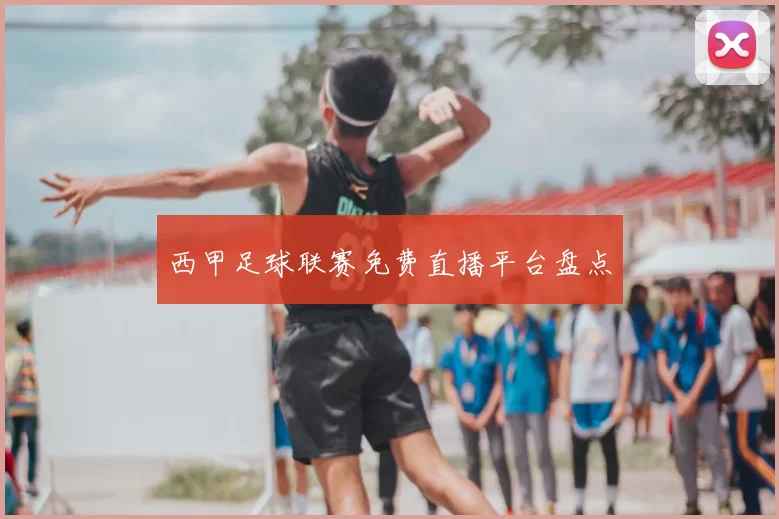 西甲足球联赛免费直播平台盘点
