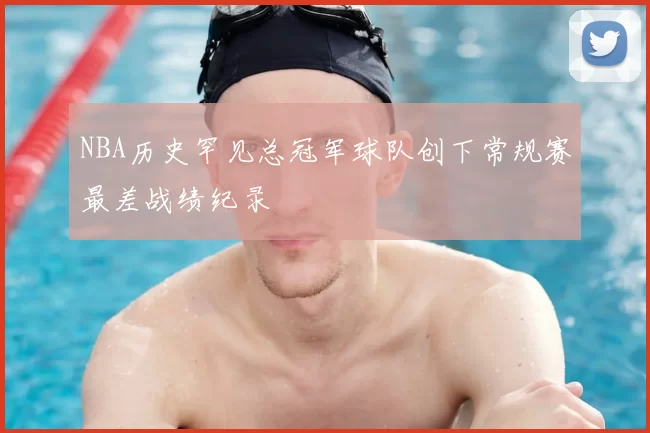 NBA历史罕见总冠军球队创下常规赛最差战绩纪录