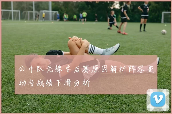 公牛队无缘季后赛原因解析阵容变动与战绩下滑分析