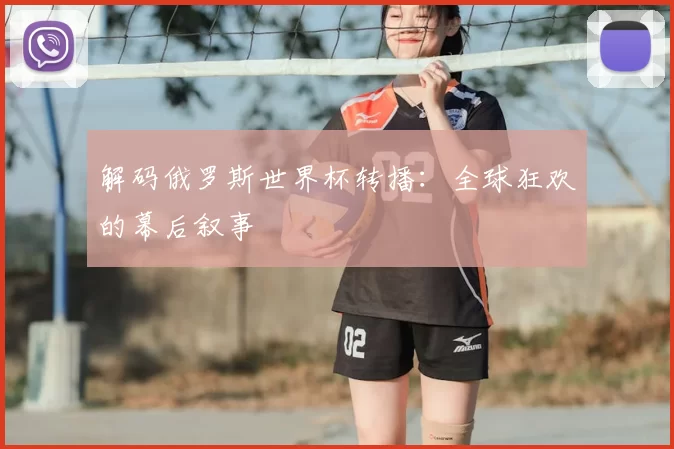 解码俄罗斯世界杯转播：全球狂欢的幕后叙事