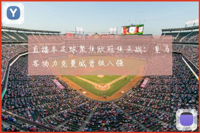 直播车足球聚焦欧冠焦点战:皇马客场力克曼城晋级八强