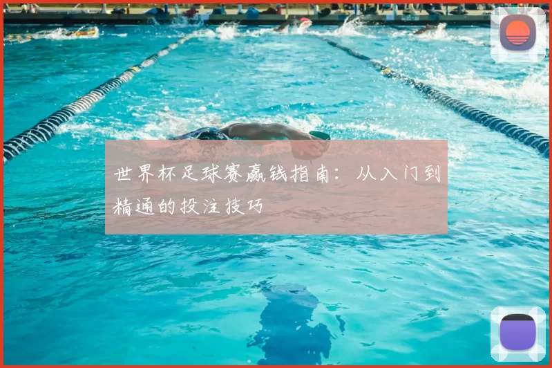 世界杯足球赛赢钱指南:从入门到精通的投注技巧