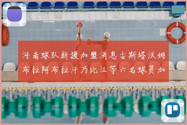 河南球队新援加盟消息古斯塔沃姆布拉阿布拉汗乃比江等六名球员加入