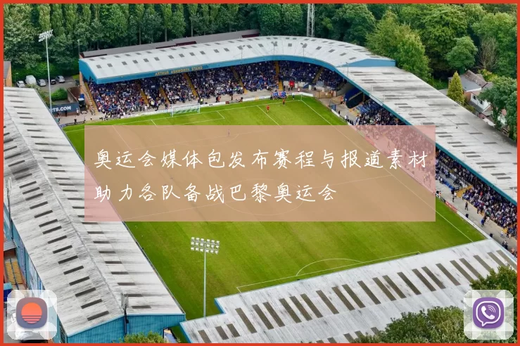 奥运会媒体包发布赛程与报道素材助力各队备战巴黎奥运会