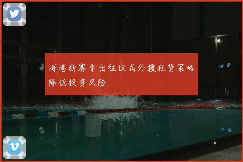 海港新赛季出征仪式外援租赁策略降低投资风险