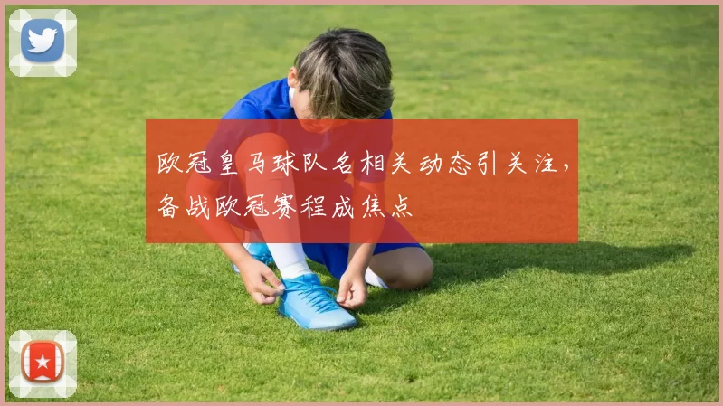 欧冠皇马球队名相关动态引关注,备战欧冠赛程成焦点