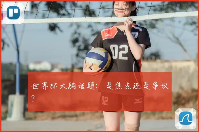 世界杯大胸话题:是焦点还是争议?