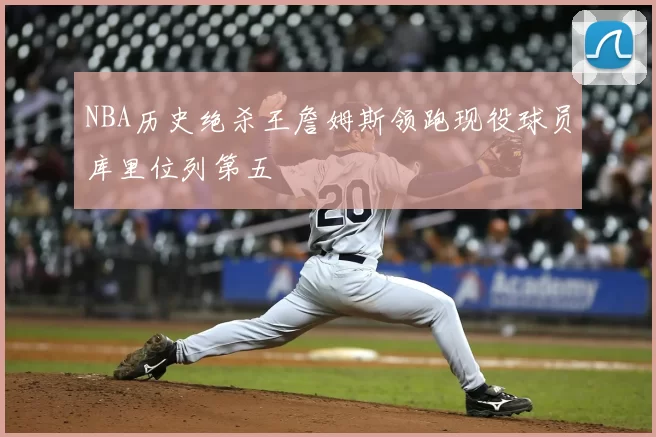 NBA历史绝杀王詹姆斯领跑现役球员库里位列第五