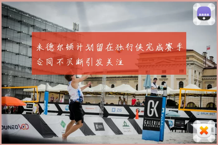 米德尔顿计划留在独行侠完成赛季合同不买断引发关注