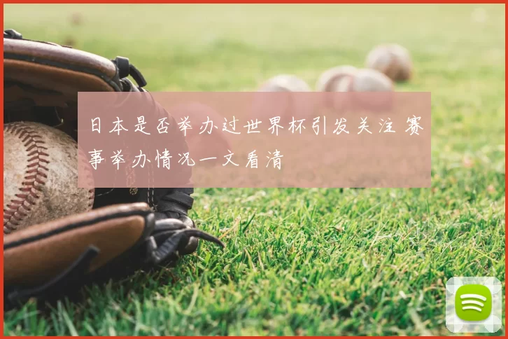 日本是否举办过世界杯引发关注 赛事举办情况一文看清