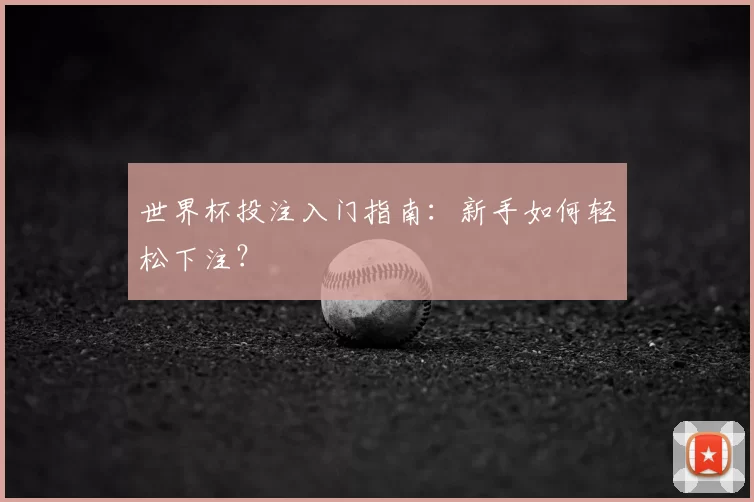 世界杯投注入门指南:新手如何轻松下注?