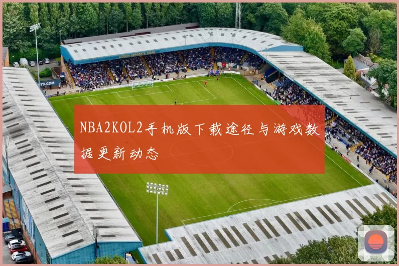 NBA2KOL2手机版下载途径与游戏数据更新动态