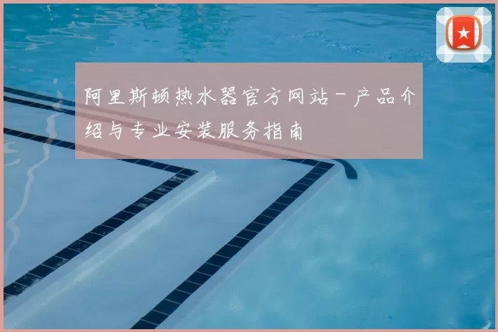 阿里斯顿热水器官方网站 - 产品介绍与专业安装服务指南