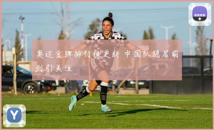 奥运金牌排行榜更新 中国队稳居前列引关注