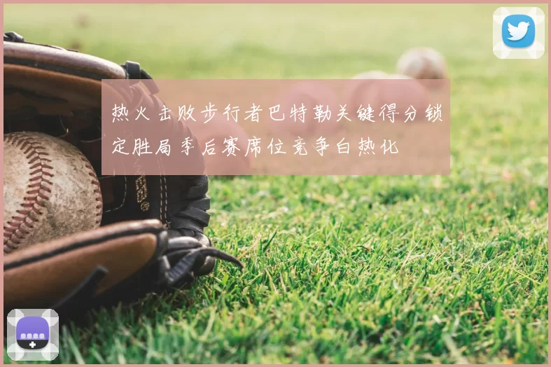 热火击败步行者巴特勒关键得分锁定胜局季后赛席位竞争白热化