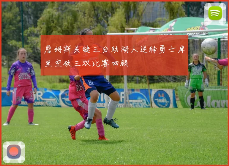 詹姆斯关键三分助湖人逆转勇士库里空砍三双比赛回顾